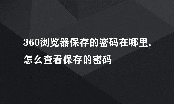 360浏览器保存的密码在哪里,怎么查看保存的密码