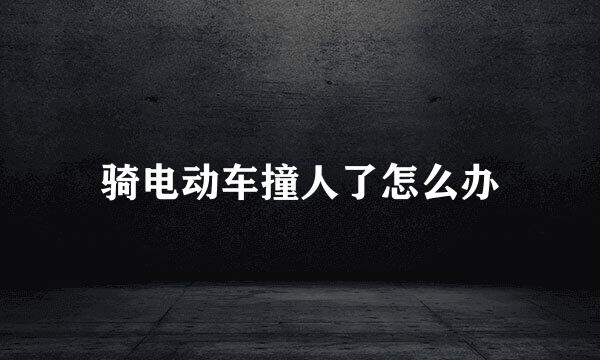 骑电动车撞人了怎么办