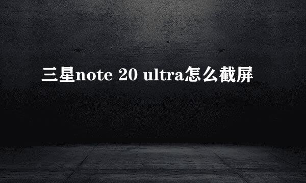 三星note 20 ultra怎么截屏