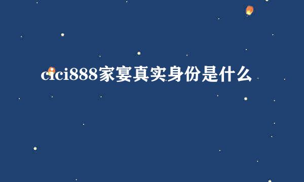 cici888家宴真实身份是什么