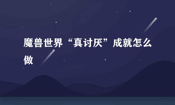 魔兽世界“真讨厌”成就怎么做