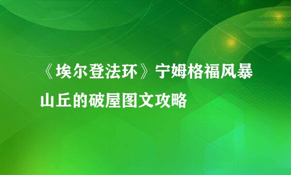 《埃尔登法环》宁姆格福风暴山丘的破屋图文攻略
