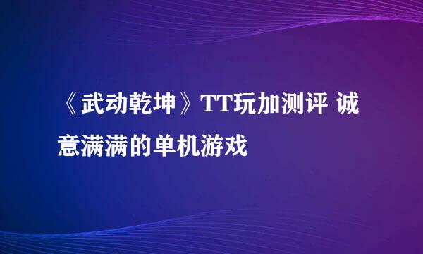 《武动乾坤》TT玩加测评 诚意满满的单机游戏