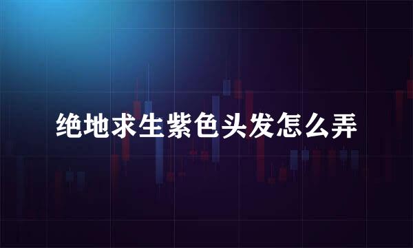 绝地求生紫色头发怎么弄