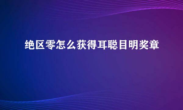 绝区零怎么获得耳聪目明奖章