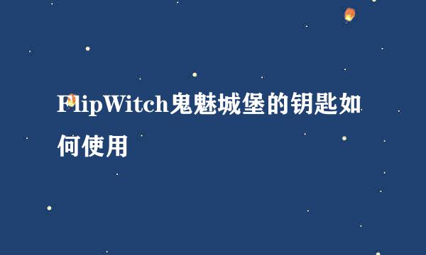 FlipWitch鬼魅城堡的钥匙如何使用
