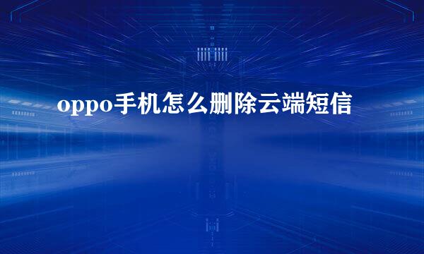oppo手机怎么删除云端短信