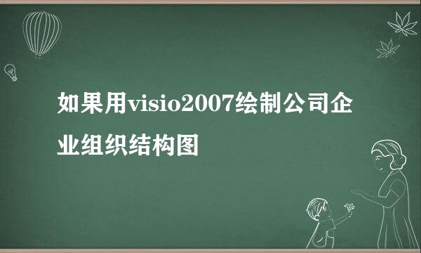 如果用visio2007绘制公司企业组织结构图