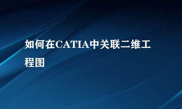 如何在CATIA中关联二维工程图