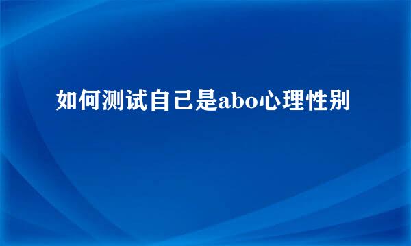 如何测试自己是abo心理性别