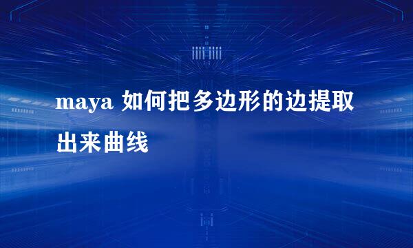 maya 如何把多边形的边提取出来曲线