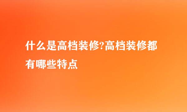 什么是高档装修?高档装修都有哪些特点