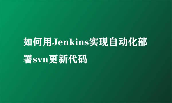 如何用Jenkins实现自动化部署svn更新代码