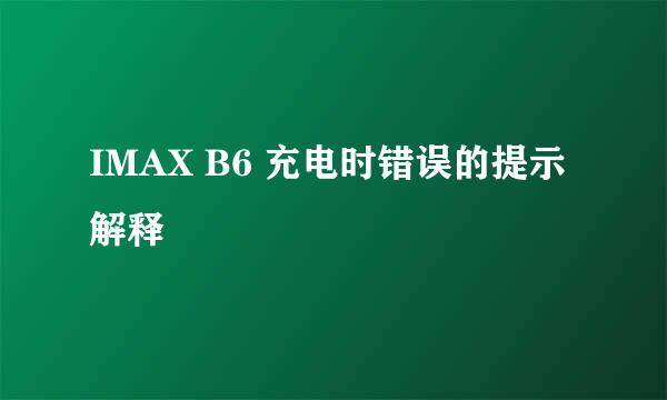 IMAX B6 充电时错误的提示解释