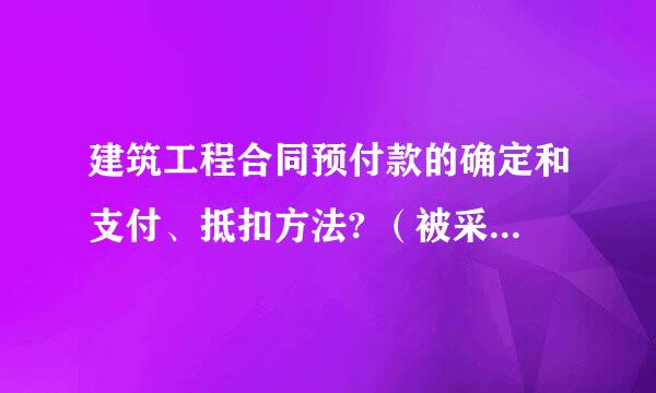 建筑工程合同预付款的确定和支付、抵扣方法? （被采纳还会追加分数）
