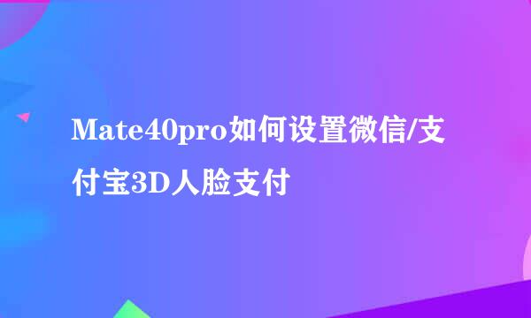 Mate40pro如何设置微信/支付宝3D人脸支付