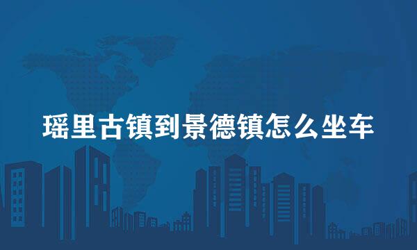 瑶里古镇到景德镇怎么坐车