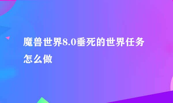 魔兽世界8.0垂死的世界任务怎么做