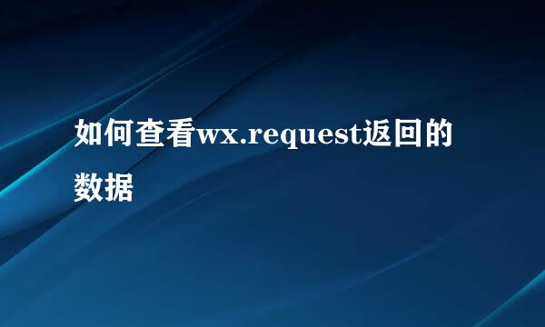 如何查看wx.request返回的数据