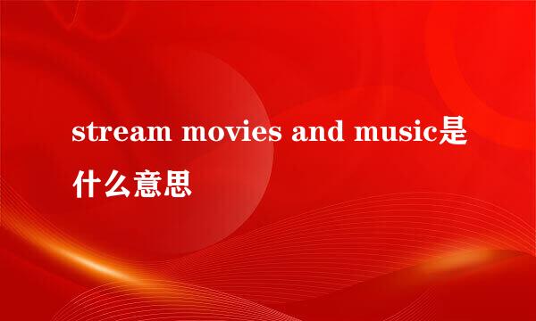 stream movies and music是什么意思