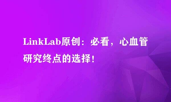LinkLab原创：必看，心血管研究终点的选择！