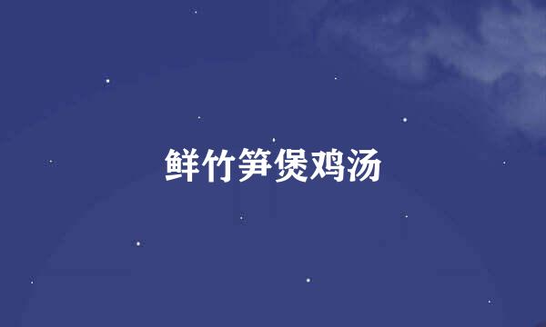 鲜竹笋煲鸡汤