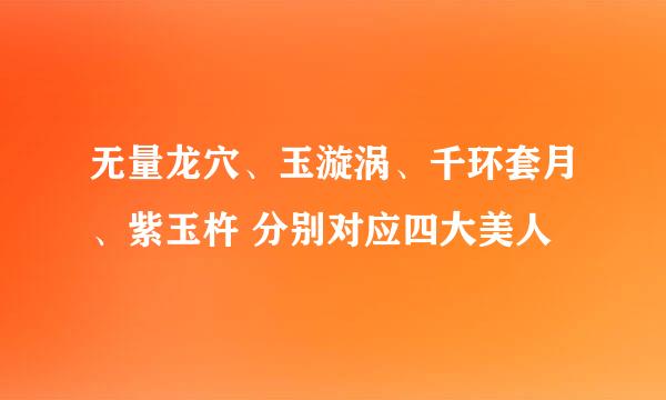 无量龙穴、玉漩涡、千环套月、紫玉杵 分别对应四大美人