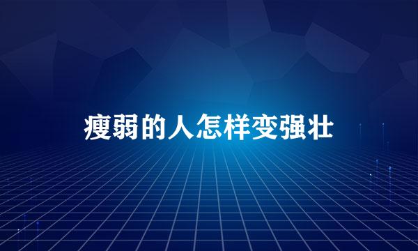 瘦弱的人怎样变强壮