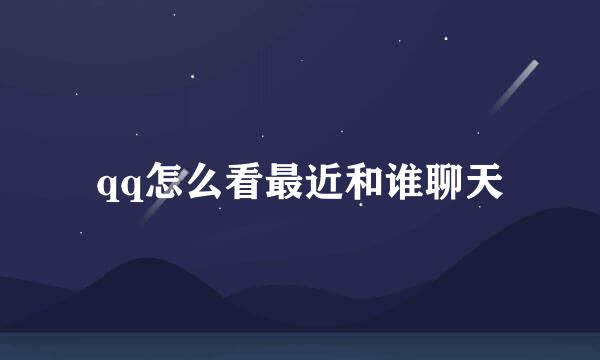 qq怎么看最近和谁聊天