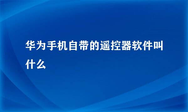华为手机自带的遥控器软件叫什么