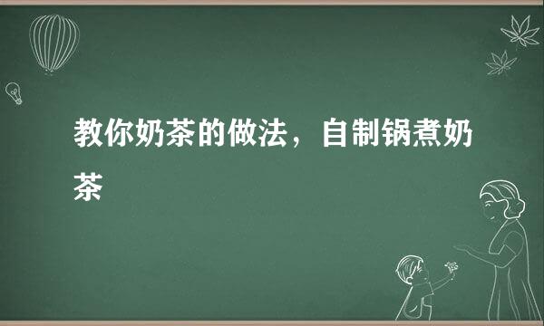 教你奶茶的做法，自制锅煮奶茶