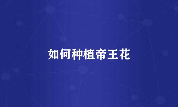 如何种植帝王花