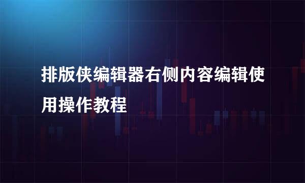 排版侠编辑器右侧内容编辑使用操作教程
