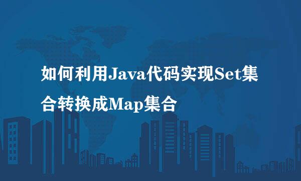 如何利用Java代码实现Set集合转换成Map集合