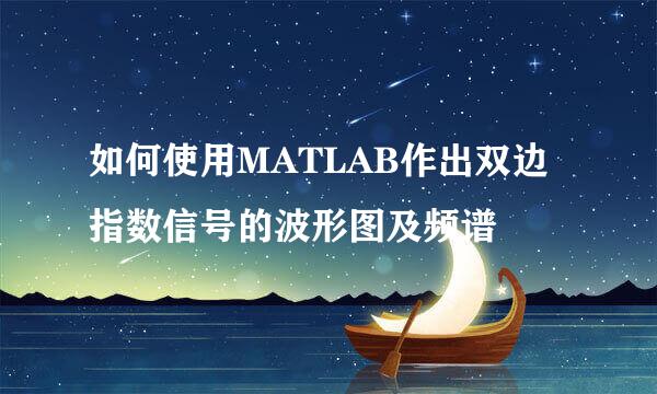如何使用MATLAB作出双边指数信号的波形图及频谱