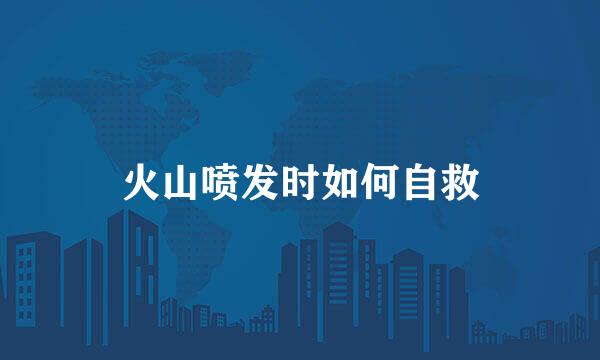 火山喷发时如何自救