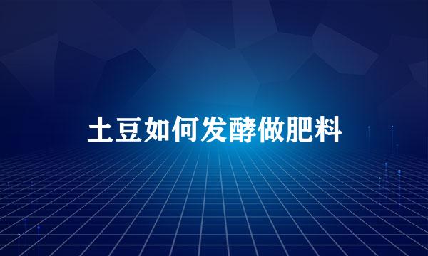 土豆如何发酵做肥料