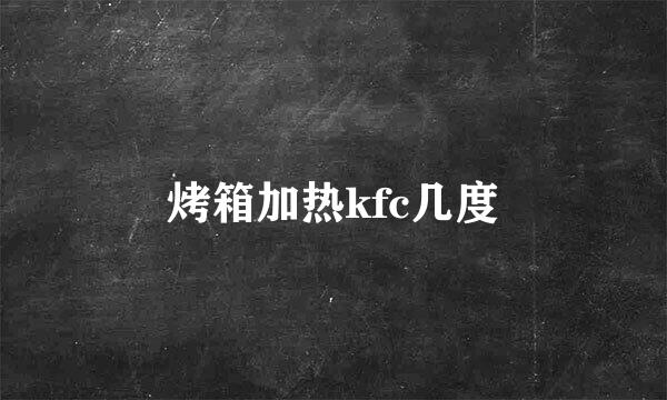 烤箱加热kfc几度