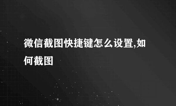 微信截图快捷键怎么设置,如何截图