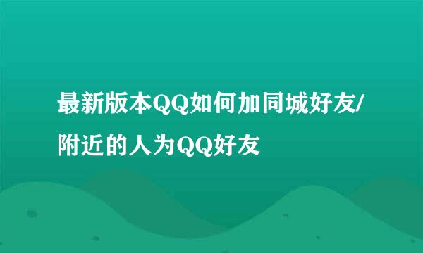 最新版本QQ如何加同城好友/附近的人为QQ好友