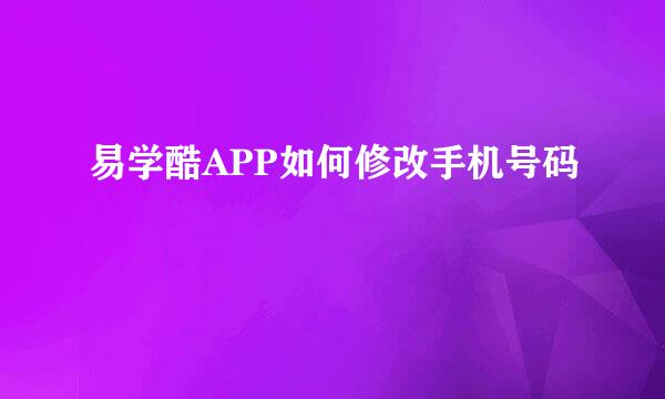 易学酷APP如何修改手机号码
