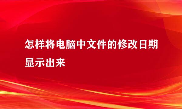 怎样将电脑中文件的修改日期显示出来