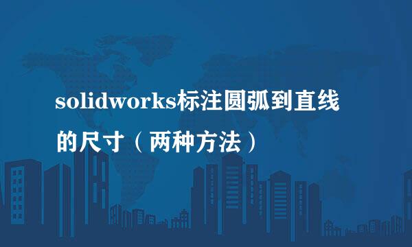 solidworks标注圆弧到直线的尺寸（两种方法）