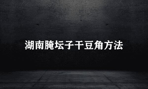 湖南腌坛子干豆角方法