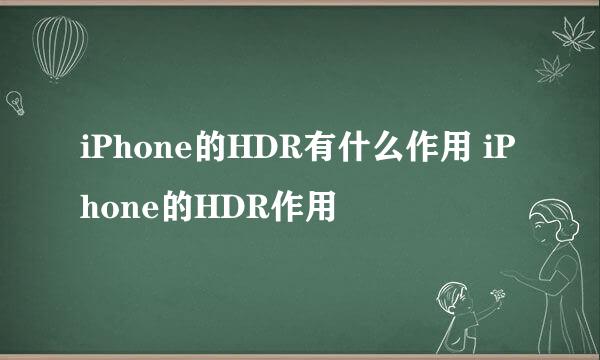 iPhone的HDR有什么作用 iPhone的HDR作用