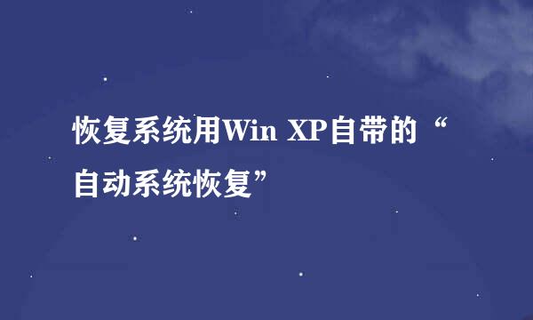 恢复系统用Win XP自带的“自动系统恢复”