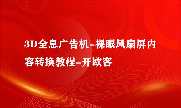 3D全息广告机-裸眼风扇屏内容转换教程-开欧客