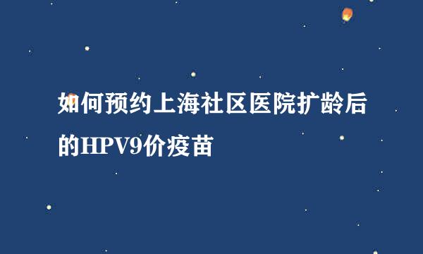如何预约上海社区医院扩龄后的HPV9价疫苗