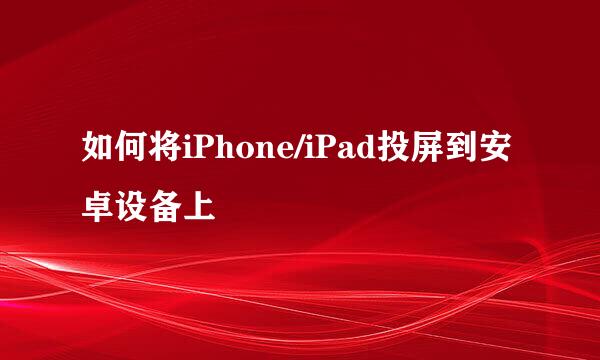 如何将iPhone/iPad投屏到安卓设备上