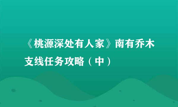 《桃源深处有人家》南有乔木支线任务攻略（中）